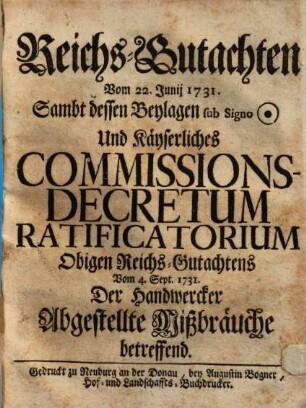 Reichs-Gutachten vom 22. Junij : sambt dessen Beylagen ... und Käyserliches Commissions-Decretum Ratificatorium Obigen Reichs-Gutachtens Vom 4. Sept. 1731. Der Handwercker abgestellte Mißbräuche betreffend