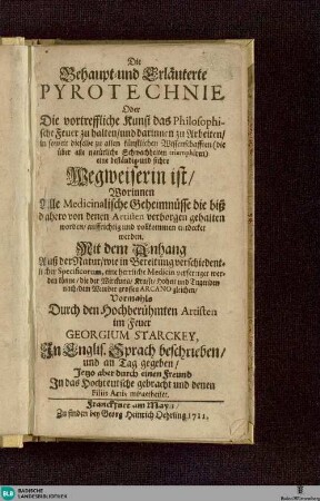 Die Behaupt- und Erläuterte Pyrotechnie : Oder Die vortreffliche Kunst, das Philosophische Feuer zu halten und darinnen zu Arbeiten ...; Mit dem Anhang Auß der Natur, wie in Bereitung verschiedentlicher Specificorum eine herrliche Medicin verfertiget werden könne ...