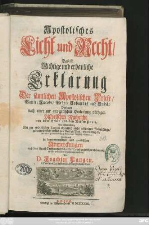 [Theil 1]: Apostolisches Licht und Recht, Das ist Richtige und erbauliche Erklärung Der sämtlichen Apostolischen Briefe, Pauli, Jacobi, Petri, Johannis und Judä : Darinnen nach einer zur exegetischen Einleitung nöthigen Historischen Nachricht von dem Leben und den Reisen Pauli, Mit Vermeidung aller zur gründlichen Exegesi eigentlich nicht gehörigen Nebendinge, gedachte Episteln erstlich von Vers zu Vers, wo es nöthig ist, mit einer parenthetischen Paraphrasi kürtzlich erläutert, Und hernach in hermeneutischen und practischen Anmerckungen nach dem Grund-Texte ausführlich erkläret, und zugleich zur Erbauung in Lehr und Leben angewendet werden