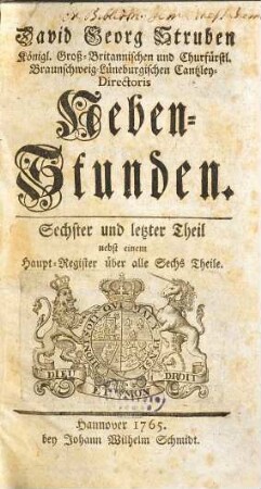 David Georg Struben Königl. Groß-Britannischen und Churfürstl. Braunschweig-Lüneburgischen Geheimten Justitz-Raths Neben-Stunden, 6 : nebst einem Haupt-Register über alle sechs Teile