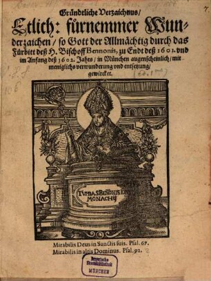 Gründtliche Verzaichnus, etlich: fürnemmer Wunderzaichen, so Gott durch H. Bischoff Bennonis Fürbitt 1601 und 1602 in München ... gewircket