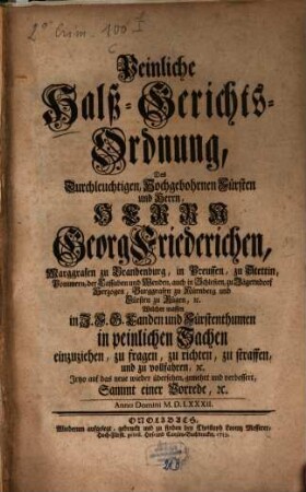 Peinliche Halß-Gerichts-Ordnung, Des Durchleuchtigen, Hochgebohrnen Fürsten und Herrn, Herrn Georg Friederichen, Marggrafen zu Brandenburg, ... : Welcher massen in J.F.G. Landen und Fürstenthumen in peinlichen Sachen einzuziehen, ...