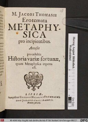 M. Jacobi Thomasii Erotemata Metaphysica pro incipientibus : Acceßit pro adultis Historia variae fortunae, quam Metaphysica experta est