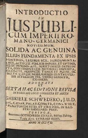 Introductio In Jus Publicum Imperii Romano-Germanici Novissimum : solida ac genuina illius fundamenta ex ipsis fontibus, legibus scil. fundamentalibus, actibusque publicis imperii, et optimis ... scriptoribus deprompta ... exhibens