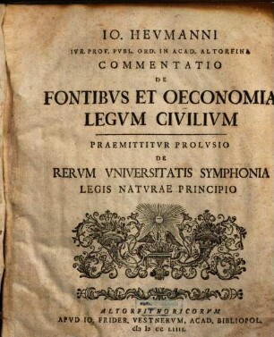Jo. Heumanni Iur. Prof. Publ. Ord. In Acad. Altorfina Commentatio De Fontibus Et Oeconomia Legum Civilium : Praemittitur Prolusio De Rerum Universitatis Symphonia Legis Naturae Principio
