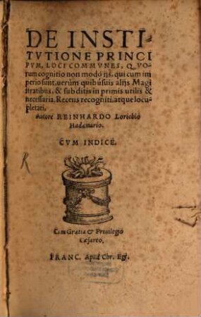 De Institvtione Principvm, Loci Commvnes : Qvorum cognitio non modò ijs, qui cum imperio sunt, uerùm quibúsuis alijs Magistratibus, & subditis in primis utilis & necessaria. Recens recogniti, atque locupletati, Autore Reinhardo Lorichio Hadamario. Cvm Indice