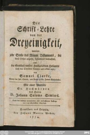 Die Schrift-Lehre von der Dreyeinigkeit : worinn jede Stelle des Neuen Testaments, die diese Lehre angeht, besonders betrachtet, und die Gottheit unsers Hochgelobten Heilands nach den Schriften bewiesen und erklärt wird