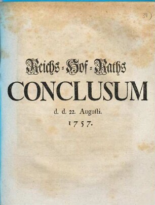 Hochpreyßliches Reichs-Hof-Raths-Conclusum de dato 22. Augusti 1757 Hochpreyßliches Reichs-Hof-Raths Conclusum d. d. 22. Augusti 1757