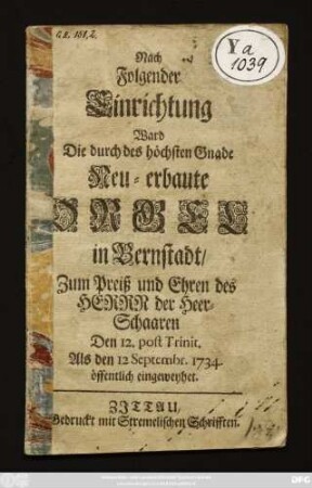 Nach Folgender Einrichtung Ward Die durch des höchsten Gnade Neu-erbaute Orgel in Bernstadt, Zum Preiß und Ehren des Herrn der Heer-Schaaren ... den 12 Septembr. 1734. öffentlich eingeweyhet