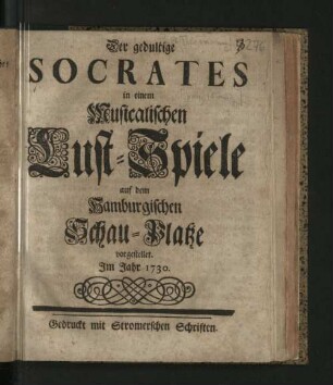 Der gedultige Socrates : in einem Musicalischen Lust-Spiele auf dem Hamburgischen Schau-Platze vorgestellet. Im Jahr 1730.