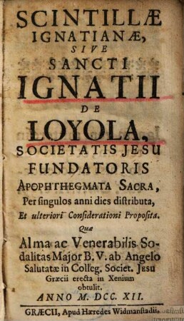 Scintillae Ignatianae, sive Sancti S. Ignatii de Loyola, Societatis Jesu fundatoris apophthegmata sacra ...