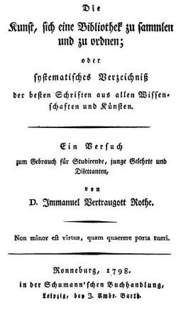 Die Kunst, sich eine Bibliothek zu sammlen und zu ordnen : oder systematisches Verzeichniß der besten Schriften aus allen Wissenschaften und Künsten ; Ein Versuch zum Gebrauch für Studirende, junge Gelehrte und Dilettanten