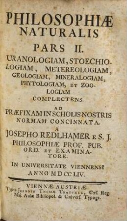 Philosophiae naturalis pars ... : seu physica generalis, 2. Uranologiam, Stoechiologiam, Meteorologiam, Geologiam, Mineralogiam Phytologiam, Et Zoologiam Complectens