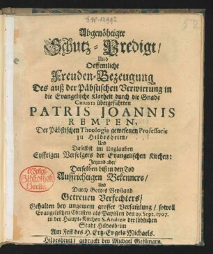 Abgenöhtigte Schutz-Predigt, Und Oeffentliche Freuden-Bezeugung Des auß der Päbstischen Verwirrung in die Evangelische Klarheit durch die Gnade Christi übergeführten Patris Joannis Rempen, Der Päbstischen Theologie gewesenen Professoris zu Hildesheim, Und Daselbst im Unglauben Eyffrigen Verfolgers der Evangelischen Kirchen: Jetzund aber Derselben biß in den Tod Auffrichtigen Bekenners ... ; Gehalten ... den 29. Sept. 1707. in der Haupt-Kirchen S. Andreæ der löblichen Stadt Hildesheim Am Fest des H. Ertz-Engels Michaels