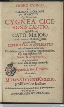Cicero Cygnus, sive Dialogus Ciceronis De Senectute, Qvi dicitur aliàs Cygnea Ciceronis Cantio, inscribiturq[ue] Cato Major