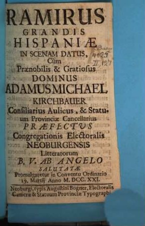 Ramirus Grandis Hispaniae : in Scenam datus cum ... Adamus Michael Kirchbauer Consiliar Aulicus ... Praefectus Congr. ... Promulgaretur