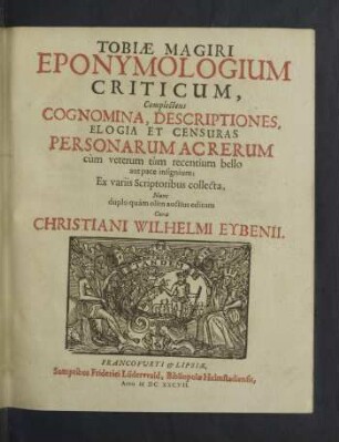 Tobiae Magiri Eponymologium Criticum : Complectens Cognomina, Descriptiones, Elogia Et Censuras Personarum Ac Rerum cùm veterum tùm recentium bello aut pace insignium