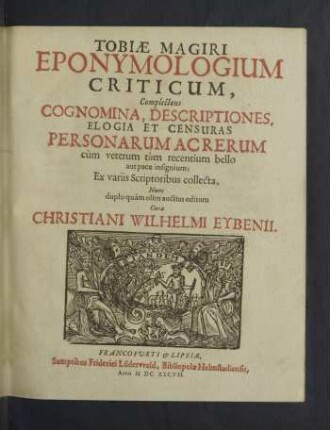 Tobiae Magiri Eponymologium Criticum : Complectens Cognomina, Descriptiones, Elogia Et Censuras Personarum Ac Rerum cùm veterum tùm recentium bello aut pace insignium
