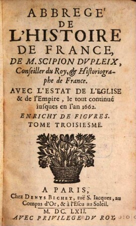 Abregé De L'Histoire De France De M. Scipion Dvpleix, Conseiller du Roy, & Historiographe de France : Avec L'Estat De L'Eglise & de l'Empire, le tout continué iusques en l'an 1662 ; Enrichy De Figvres, 3