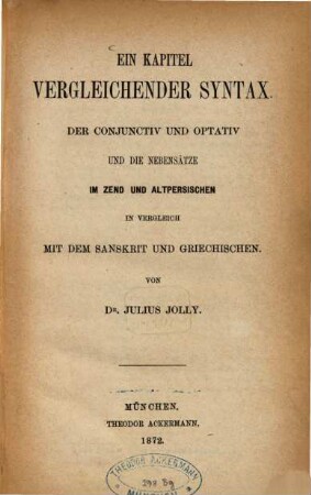 Ein Kapitel vergleichender Syntax : der Conjunctiv und Optativ und die Nebensätze im Zend und Altpersischen in Vergleich mit dem Sanskrit und Griechischen