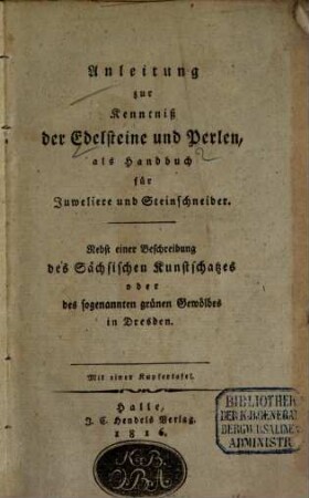 Anleitung zur Kenntniß der Edelsteine und Perlen, als Handbuch für Juweliere und Steinschneider : nebst einer Beschreibung des Sächsischen Kunstschatzes oder des sogenannten grünen Gewölbes in Dresden