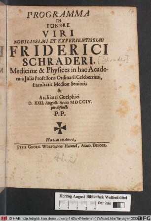 Programma In Funere Viri Nobilissimi Et Experientissimi Friderici Schraderi, Medicinæ & Physices in hac Academia Julia Professoris Ordinarii Celeberrimi, Facultatis Medicæ Senioris & Archiatri Guelphici D. XXII. August. Anno MDCCIV. pie defuncti P.P.