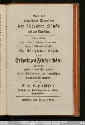 Von der moralischen Einwirkung der bildenden Künste auf den Menschen : Eine Rede am 11ten October als an dem hohen Geburtsfeste Sr. Königlichen Hoheit des Erbprinzen Friederichs [et]c. in dem größern academischen Hörsaal in der Versammlung der litterarischen Societät in Kiel gehalten