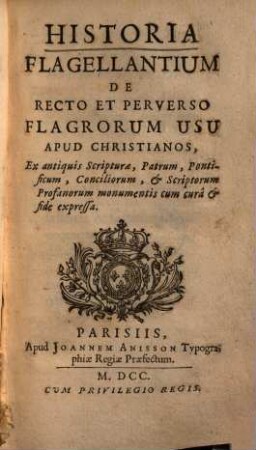 Historia flagellantium : de recto et perverso flagrorum usu apud christianos ; ex antiquis scripturae, patrum, pont., conciliorum, & scriptorum profanorum monumentis cum cura & fide expressa