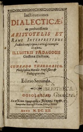 Institutiones Dialecticae : ex probatissimis Aristotelis Et Rami Interpretibus studiose conscriptae, variisq[ue] exemplis in usum Illustris Paedagogii Giessenae illustratae