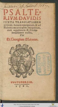 PSALTERIVM DAVIDIS IVXTA TRANSLATIONEM ueterem, Iterum repurgatum, & ad Hebraicam ueritatem recognitum, cum argumentis & scholijs breuissimis auctis, Per D. Georgium Maiorem
