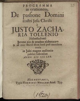 Programma in orationem De passione Domini nostri Jesu Christi a Iusto Zacharia Tollenio ... : ad XXXI Martii diem ... in Iulei magno auditorio publice habendam ; Anno MDCLXX.