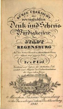 Kurze Übersicht der vorzüglichsten Denk- und Sehens-Würdigkeiten der Stadt Regensburg : aus den besten Chroniken & Geschichtsschreibern älterer und neuerer Zeit