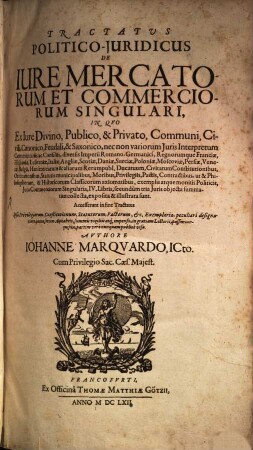 Tractatus Politico-Juridicus De Iure Mercatorum Et Commerciorum Singulari : In Qvo Ex Iure Divino, Publico, & Privato, Communi, Civili, Canonico, Feudali, & Saxonico ... Constitutionibus, Ordinationibus, Statutis municipalibus ... Iura Commerciorum Singularia, IV. Libris, secundum tria Iuris obiecta summatim collecta, exposita & illustrata sunt