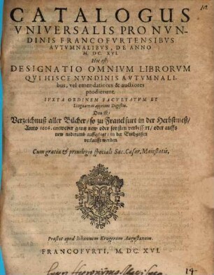 Catalogus universalis pro nundinis Francofurtensibus autumnalibus de anno M.DC.XVI : Hoc est: Designatio omnium librorum, qui hisce ... prodierunt