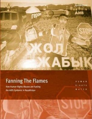 Fanning the flames: : how human rights abuses are fueling the AIDS epidemic in Kazakhstan