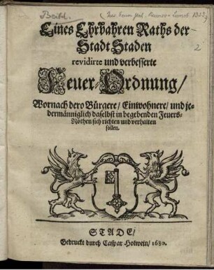 Eines Ehrbahren Raths der Stadt Staden revidirte und verbesserte Feuer-Ordnung/ Wornach dero Bürgere/ Einwohnere/ und jedermänniglich daselbst in begebenden Feuers-Nöthen sich richten und verhalten sollen