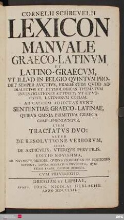 Cornelii Schrevelii lexicon manvale Graeco-Latinvm et Latino-Graecvm : Vt Illvd In Belgio Qvintvm Prodiit Semper Avctivs, Praesertim Qvod Ad Dialectos Et Etymologicas Thematvm Investigationes Attinet ; Vt Et Vocabvl. Latinorvm Copiam. Ad Calcem Adiectae Svnt Sententiae Graeco-Latinae, Qvibvs Omnia Primitiva Graeca Comprehendvntvr