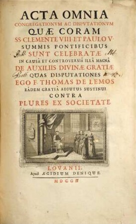 Acta omnia congregationum ac disputationum quae coram SS. Clemente VIII. et Paulo V. summis pontificibus sunt celebratae in causa et controversia illa magna de auxiliis divinae gratiae