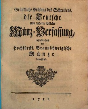 Gründliche Prüfung des Schreibens, die Teutsche und anderer Völcker Münz-Verfassung, insonderheit die Hochfürstl. Braunschweigische Münze betreffend