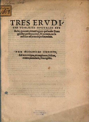 Tres Ervditae Vdalrici Hvgvaldi Epistolae : quarum ultima[m] legant qui hodie Euangelistas persequuntur, & caueant ne lacessitus ad arma deposita redeat