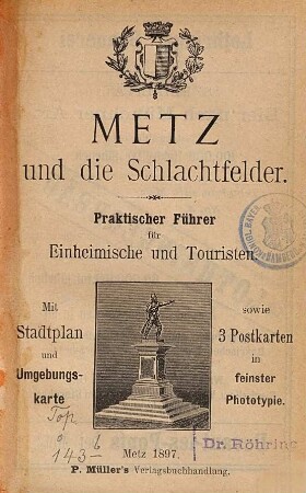 Metz und die Schlachtfelder : praktischer Führer für Einheimische und Touristen ; mit Stadtplan und Umgebungskarte sowie 3 Postkarten in feinster Phototypie