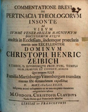 Commentatione brevi de pertinacia theologorum insonte : ad ... Christoph. Henric Zeibich ... congratulatus testatur Godofr. Christoph. Claudius