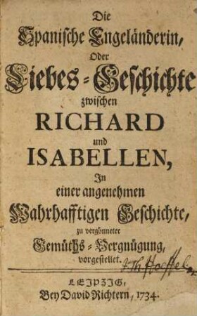 Die Spanische Engeländerin, Oder Liebes-Geschichte zwischen Richard und Isabellen : In einer angenehmen Wahrhafftigen Geschichte, zu vergönneter Gemüths-Vergnügung, vorgestellet