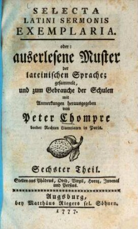 Selecta Latini Sermonis Exemplaria. oder: auserlesene Muster der lateinischen Sprache, Sechster Theil. Stellen aus Phädrus, Ovid, Virgil, Horaz, Juvenal und Persius