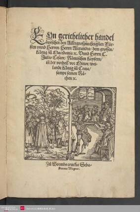 EYn gerichtlicher handel zwischen den Allergroszmechtigsten Fürsten vnnd Herren, Herrn Alexandro, dem grossen, König zů Macedonia [et]c. Vnnd Herrn C. Julio Cesare, Römischen Keysern, in[n] der Vorhell, vor Minoe, weilandt König zů Creta, sampt seinen Räthen [et]c.