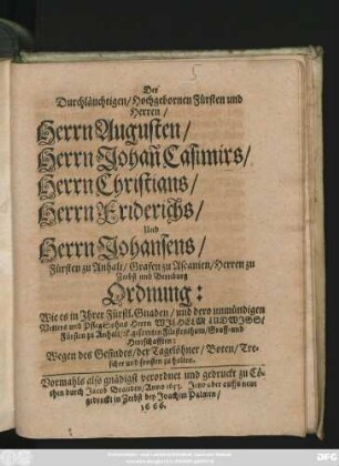 Der Durchläuchtigen/ Hochgebornen Fürsten und Herren/ Herrn Augusten/ Herrn Johan[n] Casimirs/ Herrn Christians/ Herrn Friderichs/ und Herrn Johansens/ Fürsten zu Anhalt/ Grafen zu Ascanien/ Herren zu Zerbst und Bernburg Ordnung: Wie es in Ihrer Fürstl. Gnaden/ ... gesamten Fürstenthum/ ... Wegen des Gesindes/ der Tagelöhner/ Boten/ Trescher und sonsten zu halten