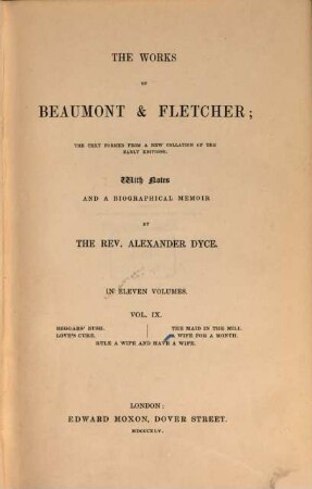 The works of Beaumont & Fletcher : the text formed a new collation of the early editions ; in eleven volumes. Vol. 9, Beggars' bush. - Love's cure. - The maid in the mill. - A wife for a month. - Rule a wife and have a wife