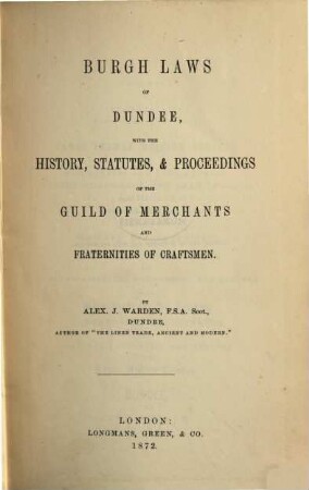 Burgh Laws of Dundee, with the History, Statutes, & Proceedings of the Guild of Merchants and Fraternities of Craftsmen : By Alex. J. Warden