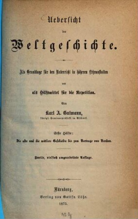 Übersicht der Weltgeschichte : als Grundlage für den Unterricht in höheren Lehranstalten und als Hilfsmittel für die Repetition, 1. Die alte und die mittlere Geschichte bis zum Vertrage von Verdun