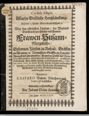 Assaphs Geistliche Hertzstärckung, ... Vber den tödtlichen Hintritt, der ... Frawen Susannae Margarethae, Gebornen Fürstin zu Anhalt, Gräffin zu Ascanien, etc. Vermählten Gräffin zu Hanaw, ... : Dero Fürstl. Durchl. zu Bobenhausen den 3. Octobris Anno 1663. ... entschlaffen, vnd den 24. Novemb. ... beygesetzt worden